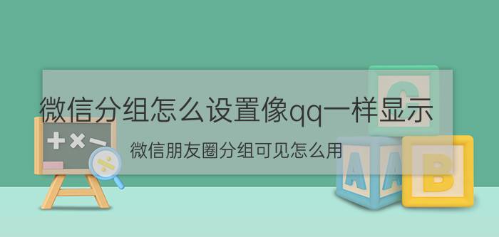 微信分组怎么设置像qq一样显示 微信朋友圈分组可见怎么用？